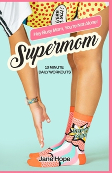Paperback Supermom - Hey Busy Mom, You're Not Alone: Quick Home Workouts for Busy Moms to Lose Weight, Build Strength, and Boost Energy in Just 10 Minutes a Day Book