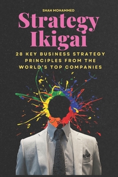 Strategy Ikigai: 28 Key Business Strategy Principles from the World's Top Companies (The Strategy Nexus: Business & Brand Insights)