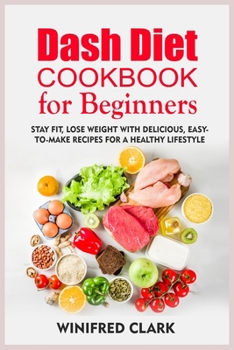 Dash Diet Cookbook for Beginners: Stay Fit, Lose Weight With Delicious, Easy-To-Make Recipes for a Healthy Lifestyle