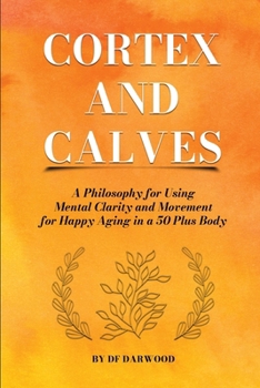 Paperback Cortex and Calves - A Philosophy for Using Mental Clarity and Movement for Happy Aging in a 5o Plus Body Book