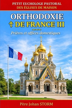 ORTHODOXIE DE FRANCE III: Petit Euchologe pastoral Des Églises de maison Prières et offices domestiques pour l’Orthodoxie de France (French Edition)
