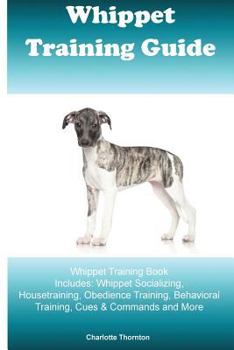 Paperback Whippet Training Guide Whippet Training Book Includes: Whippet Socializing, Housetraining, Obedience Training, Behavioral Training, Cues & Commands an Book