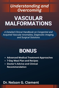 UNDERSTANDING AND OVERCOMING VASCULAR MALFORMATIONS: A Detailed Clinical Handbook on Congenital and Acquired Vascular Anomalies, Diagnostic Imaging, and Surgical Solutions