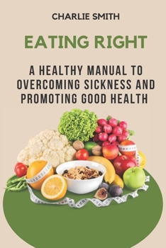 Paperback Eating Right: A Healthy Manual to Overcoming Sickness and Promoting Good Health Book