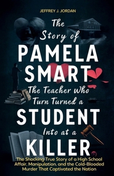 Paperback The Story of Pamela Smart The Teacher Who Turned a Student into a Killer: The Shocking True Story of a High School Affair, Manipulation, and the Cold- Book