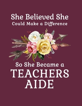 She Believed She Could Make a Difference So She Became a Teachers Aide: 8.5x11 Notebook 100 Blank Lined College Rule Pages  Boho Chic Rustic Arrow Flower Bouquet  Teachers Aide Gift