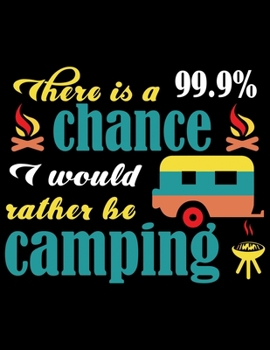 Paperback There is a 99.9% chance would rather be camping: Camping Journal, 8.5" x 11" in 100 pages Book