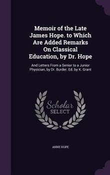 Hardcover Memoir of the Late James Hope. to Which Are Added Remarks On Classical Education, by Dr. Hope: And Letters From a Senior to a Junior Physician, by Dr. Book