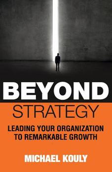 Paperback Beyond Strategy: Leading Your Organization To Remarkable Growth Book