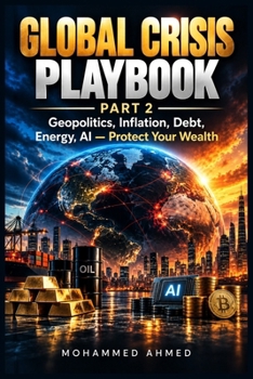 GLOBAL CRISIS PLAYBOOK-PART 2: Geopolitics, Inflation, Debt, Energy, AI — Protect Your Wealth (THE GLOBAL CRISIS ENCYCLOPEDIA)