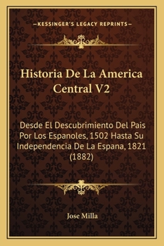 Paperback Historia De La America Central V2: Desde El Descubrimiento Del Pais Por Los Espanoles, 1502 Hasta Su Independencia De La Espana, 1821 (1882) [Spanish] Book