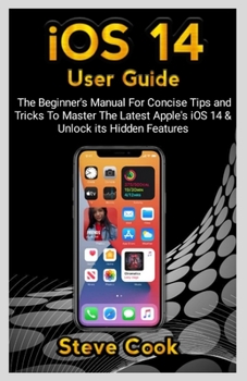 Paperback iOS 14 USER GUIDE: The Beginner's Manual For Concise Tips and Tricks To Master The Latest Apple's iOS 14 & Unlock Its Hidden Features Book