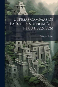 Ultimas Campaãs De La Independencia Del Per'u (1822-1826) (Spanish Edition)