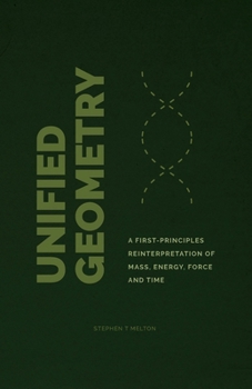 Paperback Unified Geometry: A First-Principles Reinterpretation of Mass, Energy, Force and Time Book