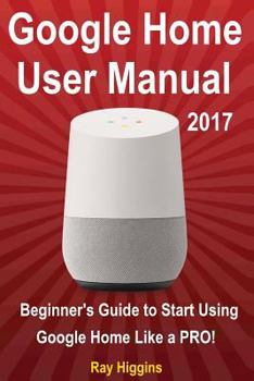 Paperback Google Home: Google Home User Manual: Beginner's Guide to Start Using Google Home Like a Pro! Book