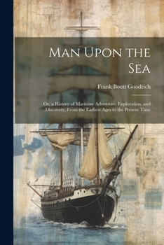 Paperback Man Upon the Sea: Or, a History of Maritime Adventure, Exploration, and Discovery, From the Earliest Ages to the Present Time Book