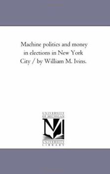 Paperback Machine Politics and Money in Elections in New York City / by William M. Ivins. Book