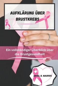 Aufklärung über Brustkrebs: Ein vollständiger Überblick über die Brustgesundheit (CANCER CHRONICLES) (German Edition)