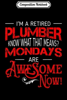 Composition Notebook: Retired Plumber Mondays Are Awesome Retirement Journal/Notebook Blank Lined Ruled 6x9 100 Pages