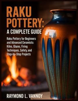 Paperback Raku Pottery: A Complete Guide: Raku Pottery for Beginners and Advanced Ceramists: Kilns, Glazes, Firing Techniques, Safety, and Step-by-Step Projects Book
