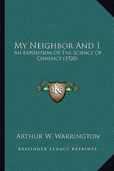 Paperback My Neighbor And I: An Exposition Of The Science Of Conduct (1920) Book