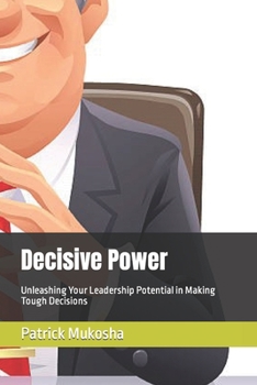 Paperback Decisive Power: Unleashing Your Leadership Potential in Making Tough Decisions Book