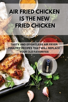 Paperback Air Fried Chicken Is the New Fried Chicken: Tasty and Effortless Air Fryer Poultry Recipes That Will Replace Your Old Favorites Book