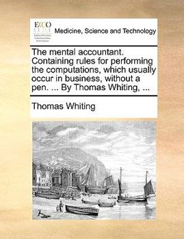 Paperback The Mental Accountant. Containing Rules for Performing the Computations, Which Usually Occur in Business, Without a Pen. ... by Thomas Whiting, ... Book
