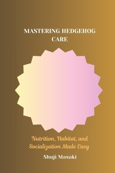 Paperback Mastering Hedgehog Care: Nutrition, Habitat, and Socialization Made Easy Book