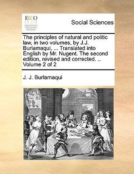 Paperback The Principles of Natural and Politic Law, in Two Volumes, by J.J. Burlamaqui, ... Translated Into English by Mr. Nugent. the Second Edition, Revised Book