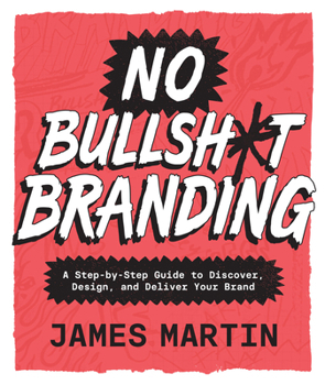 No Bullsh*t Branding: A Step-by-Step Guide to Discover, Design, and Deliver Your Brand