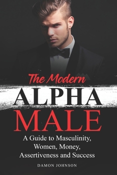 Paperback The Modern Alpha Male: A Guide to Masculinity, Women, Money, Assertiveness and Success Book