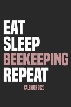 Eat Sleep Beekeeping Repeat Calender 2020: Funny Cool Beekeeper Calender 2020 | Monthly & Weekly Planner - 6x9 - 128 Pages -  Cute Gift For All Beekeepers, Apiculture Enthusiasts, Fans, Lovers
