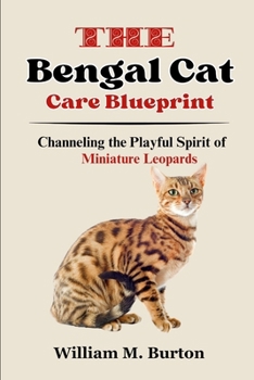 Paperback The Bengal Cat Care Blueprint: Channeling the Playful Spirit of Miniature Leopards Book