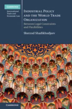 Industrial Policy and the World Trade Organization: Between Legal Constraints and Flexibilities - Book  of the Cambridge International Trade and Economic Law