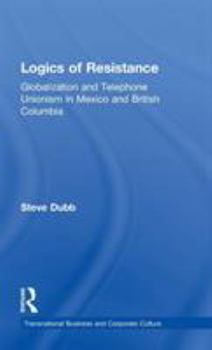 Hardcover The Logics of Resistance: Globalization and Telephone Unionism in Mexico and British Columbia Book