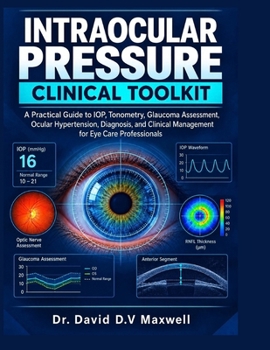 INTRAOCULAR PRESSURE CLINICAL TOOLKIT: A Practical Guide to IOP, Tonometry, Glaucoma Assessment, Ocular Hypertension, Diagnosis, and Clinical Management for Eye Care Professionals