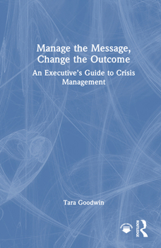 Hardcover Manage the Message, Change the Outcome: An Executive's Guide to Crisis Management Book