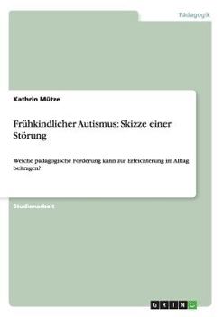 Paperback Frühkindlicher Autismus: Skizze einer Störung: Welche pädagogische Förderung kann zur Erleichterung im Alltag beitragen? [German] Book