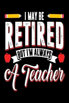 Paperback I May Be Retired But I'M Always A Teacher: Funny Retirement Journal - Lined Notebook for Retired Teacher - 6x9 Inch - 120 Pages Book