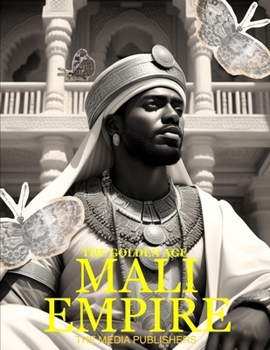 Paperback Mali Empire: The Golden Age: The Rise, Glory and Fall of The Mali Empire. Sundiata's Triumph, Mansa Musa's Pilgrimage and The Libra [Large Print] Book