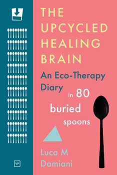 Paperback The Upcycled Healing Brain: An Eco-Therapy Diary in 80 Buried Spoons Book