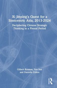 Hardcover XI Jinping's Quest for a Sinocentric Asia, 2013-2024: Deciphering Chinese Strategic Thinking in a Pivotal Period Book