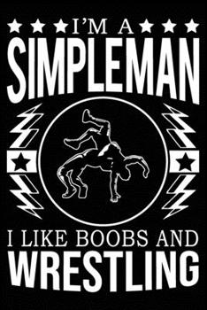 I'm A Simple Man I Like Boobs And Wrestling: Cute Wrestling Notebook, Great Accessories & Gift Idea for Wrestling Lover. Wrestling Notebook With An Inspirational Quote.
