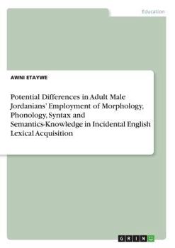 Paperback Potential Differences in Adult Male Jordanians' Employment of Morphology, Phonology, Syntax and Semantics-Knowledge in Incidental English Lexical Acqu Book