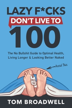 Paperback Lazy F*cks Don't Live To 100: The No Bullshit Guide To Optimal Health, Living Longer & Looking Better Naked Book