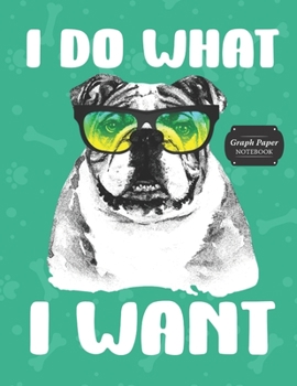 Paperback Graph Paper Notebook: Bulldog I Do What I Want Grid Paper Quad Ruled 4 Squares Per Inch Large Graphing Paper 8.5" By 11" Book