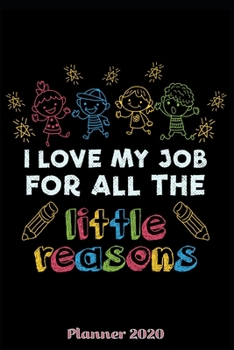Planner 2020: Daily Planner Love My Job For All The Little Reasons Weekly Planner 2020 With Federal Holidays Softcover 6x9 Gift Idea Teacher Kindergarten Teacher