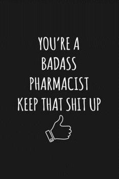 You're A Badass Pharmacist: Keep That Shit Up Sarcastic Blank Lined Notebook, Journal, Notepad,