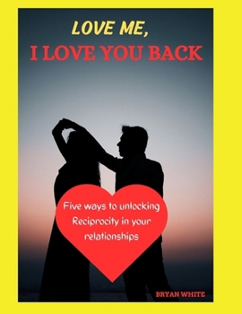 Paperback Love Me, I Love You Back: Five Ways to Unlocking Reciprocity in Your Relationships Book